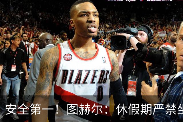 安全第一！图赫尔：休假期严禁坐飞机，他们也不会拿世界杯去冒险